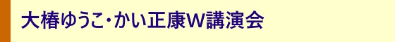 大椿ゆうこ・かい正康W講演会