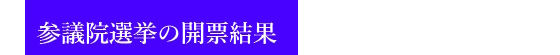 参議院選挙の開票結果